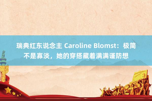 瑞典红东说念主 Caroline Blomst:极简不是寡淡,她的穿搭藏着满满谨防想